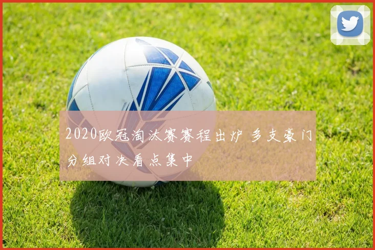2020欧冠淘汰赛赛程出炉 多支豪门分组对决看点集中
