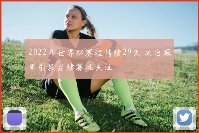 2022年世界杯赛程持续29天 决出冠军引发后续赛况关注