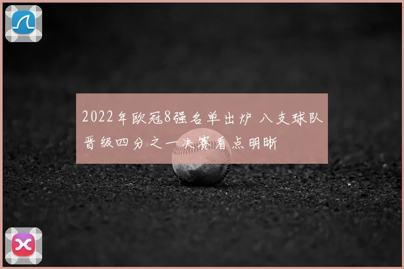 2022年欧冠8强名单出炉 八支球队晋级四分之一决赛看点明晰