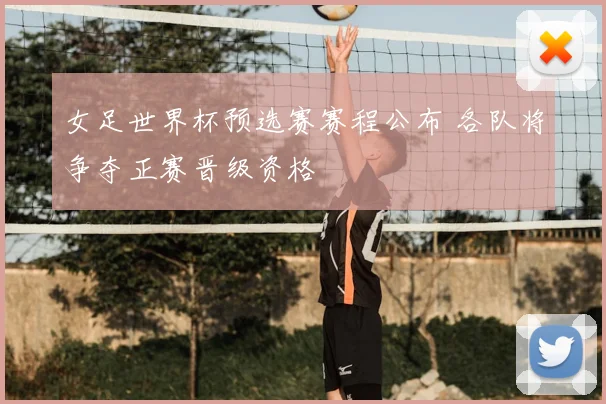 女足世界杯预选赛赛程公布 各队将争夺正赛晋级资格