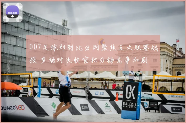 007足球即时比分网聚焦五大联赛战报 多场对决收官积分榜竞争加剧