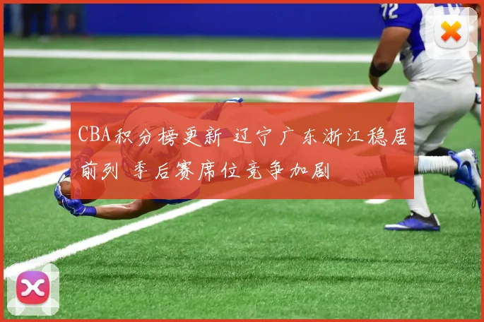 CBA积分榜更新 辽宁广东浙江稳居前列 季后赛席位竞争加剧