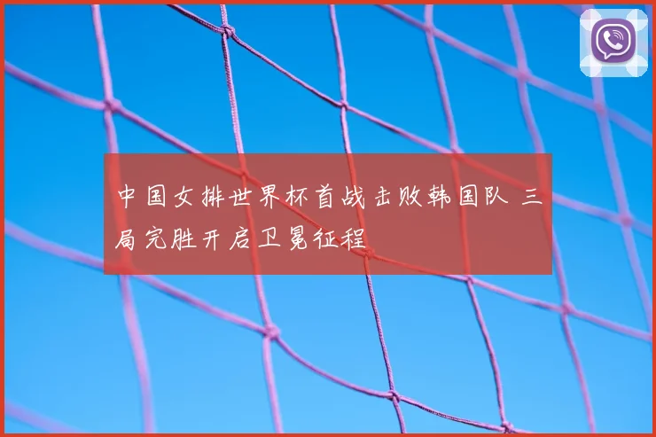 中国女排世界杯首战击败韩国队 三局完胜开启卫冕征程