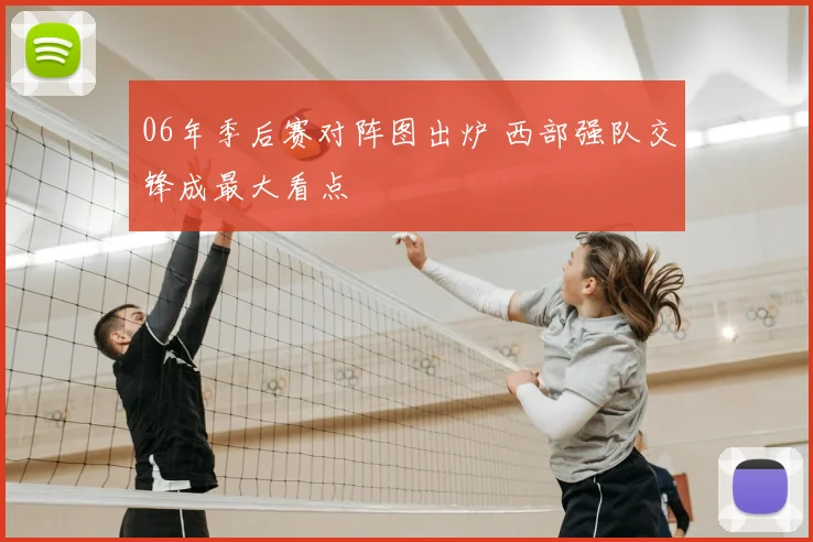 06年季后赛对阵图出炉 西部强队交锋成最大看点
