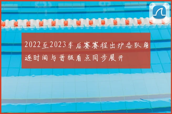 2022至2023季后赛赛程出炉各队角逐时间与晋级看点同步展开