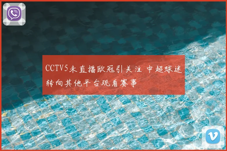 CCTV5未直播欧冠引关注 中超球迷转向其他平台观看赛事