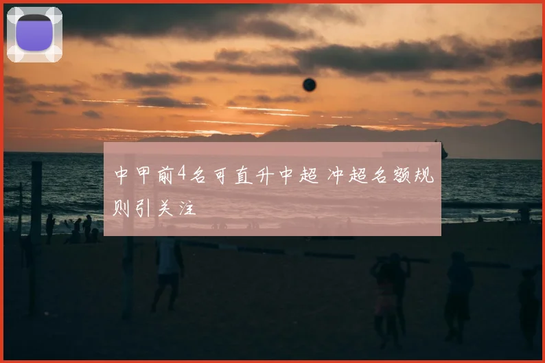 中甲前4名可直升中超 冲超名额规则引关注