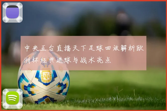 中央五台直播天下足球回放解析欧洲杯经典进球与战术亮点