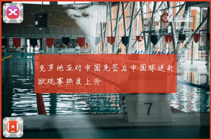 克罗地亚对中国免签后中国球迷赴欧观赛热度上升