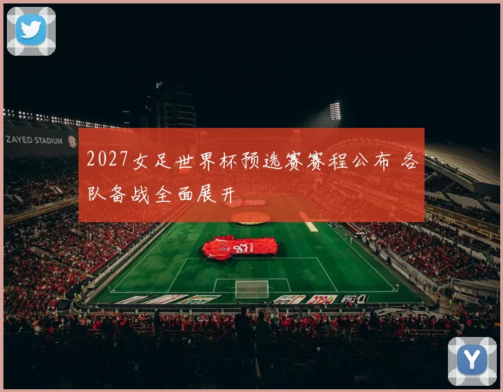 2027女足世界杯预选赛赛程公布 各队备战全面展开