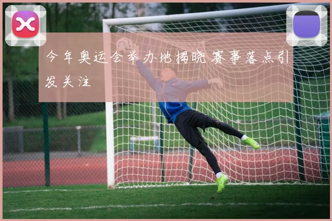 今年奥运会举办地揭晓 赛事落点引发关注