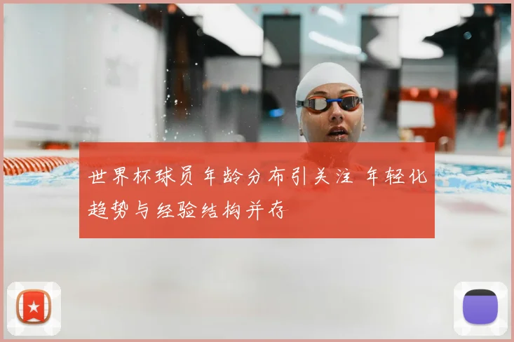 世界杯球员年龄分布引关注 年轻化趋势与经验结构并存