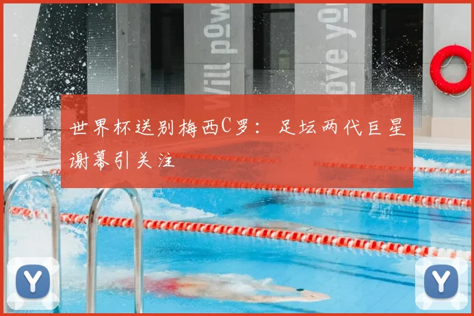 世界杯送别梅西C罗：足坛两代巨星谢幕引关注