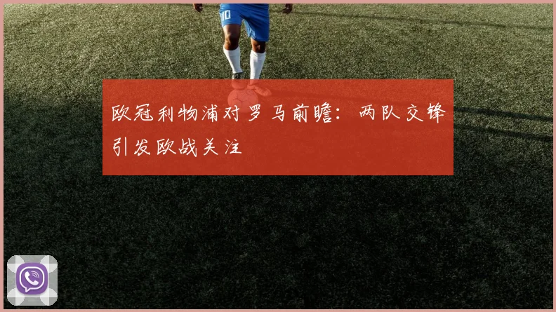 欧冠利物浦对罗马前瞻：两队交锋引发欧战关注