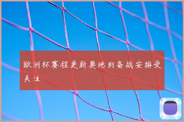 欧洲杯赛程更新奥地利备战安排受关注